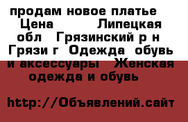 продам новое платье  › Цена ­ 650 - Липецкая обл., Грязинский р-н, Грязи г. Одежда, обувь и аксессуары » Женская одежда и обувь   